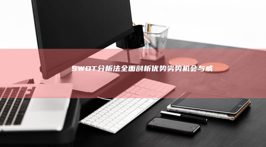 SWOT分析法：全面剖析优势、劣势、机会与威胁